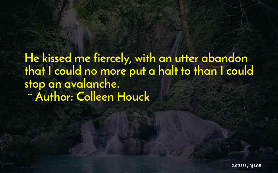 Colleen Houck Quotes: He Kissed Me Fiercely, With An Utter Abandon That I Could No More Put A Halt To Than I Could