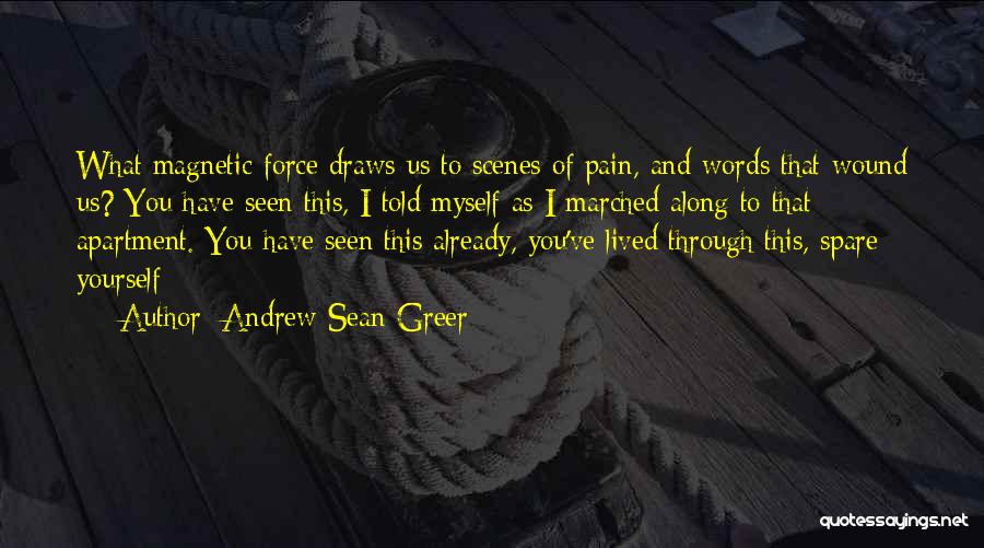 Andrew Sean Greer Quotes: What Magnetic Force Draws Us To Scenes Of Pain, And Words That Wound Us? You Have Seen This, I Told