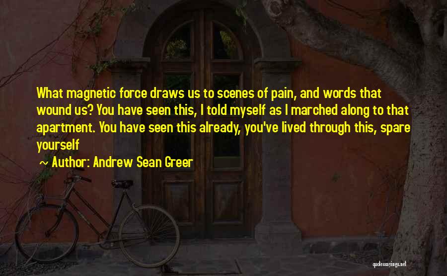 Andrew Sean Greer Quotes: What Magnetic Force Draws Us To Scenes Of Pain, And Words That Wound Us? You Have Seen This, I Told