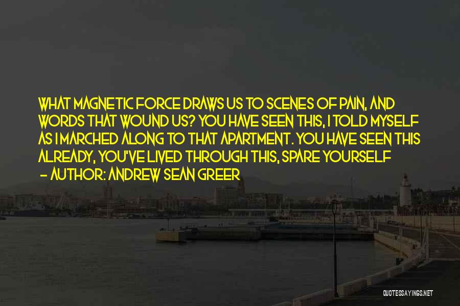 Andrew Sean Greer Quotes: What Magnetic Force Draws Us To Scenes Of Pain, And Words That Wound Us? You Have Seen This, I Told