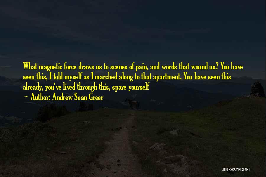 Andrew Sean Greer Quotes: What Magnetic Force Draws Us To Scenes Of Pain, And Words That Wound Us? You Have Seen This, I Told