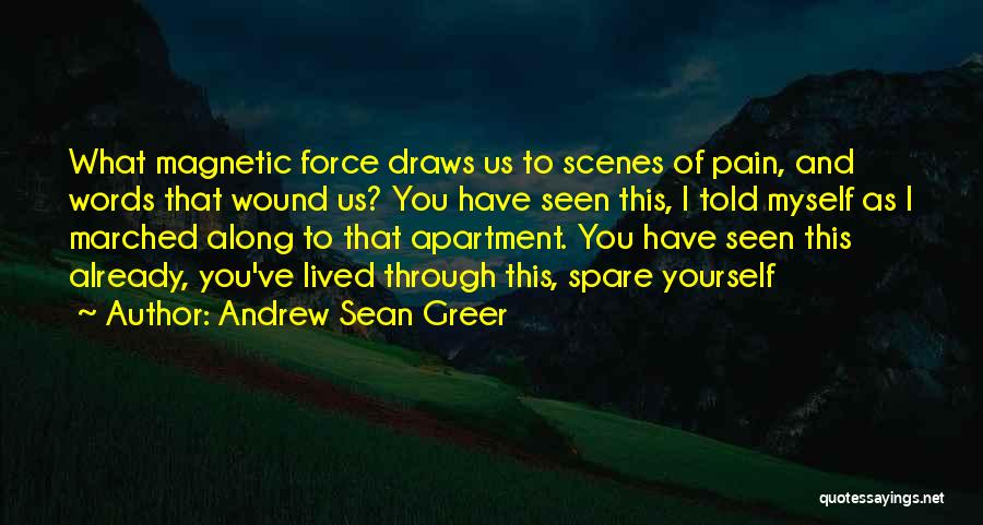 Andrew Sean Greer Quotes: What Magnetic Force Draws Us To Scenes Of Pain, And Words That Wound Us? You Have Seen This, I Told