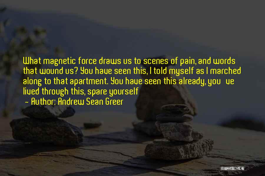 Andrew Sean Greer Quotes: What Magnetic Force Draws Us To Scenes Of Pain, And Words That Wound Us? You Have Seen This, I Told