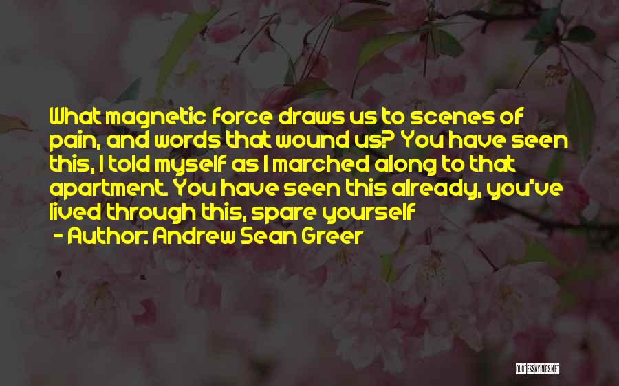 Andrew Sean Greer Quotes: What Magnetic Force Draws Us To Scenes Of Pain, And Words That Wound Us? You Have Seen This, I Told