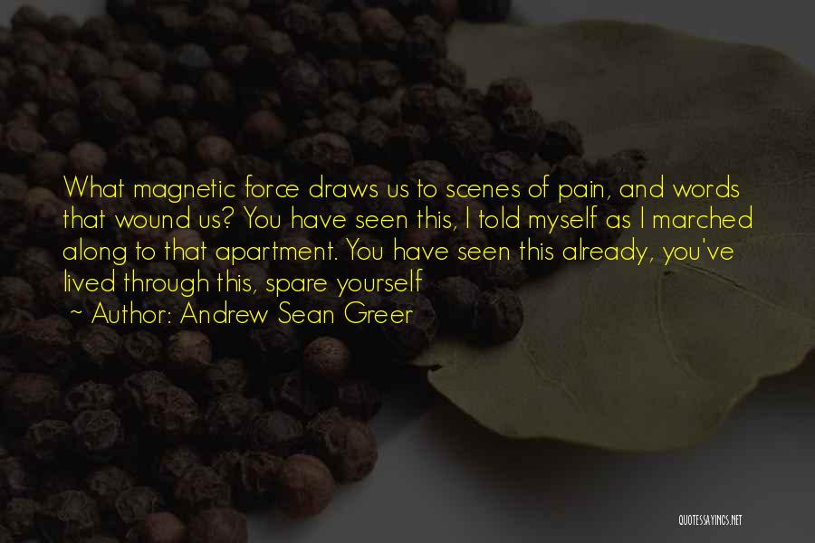 Andrew Sean Greer Quotes: What Magnetic Force Draws Us To Scenes Of Pain, And Words That Wound Us? You Have Seen This, I Told