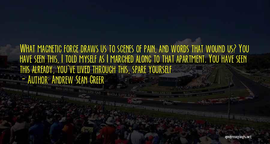 Andrew Sean Greer Quotes: What Magnetic Force Draws Us To Scenes Of Pain, And Words That Wound Us? You Have Seen This, I Told