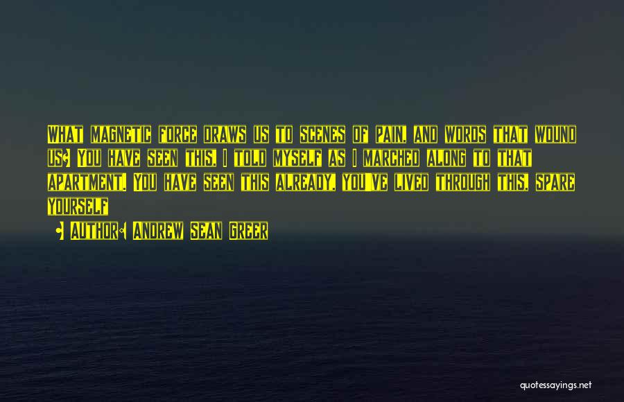 Andrew Sean Greer Quotes: What Magnetic Force Draws Us To Scenes Of Pain, And Words That Wound Us? You Have Seen This, I Told
