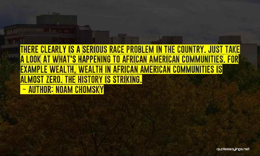 Noam Chomsky Quotes: There Clearly Is A Serious Race Problem In The Country. Just Take A Look At What's Happening To African American