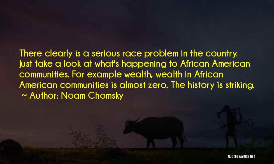 Noam Chomsky Quotes: There Clearly Is A Serious Race Problem In The Country. Just Take A Look At What's Happening To African American