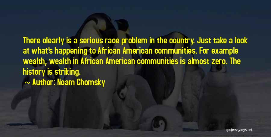 Noam Chomsky Quotes: There Clearly Is A Serious Race Problem In The Country. Just Take A Look At What's Happening To African American