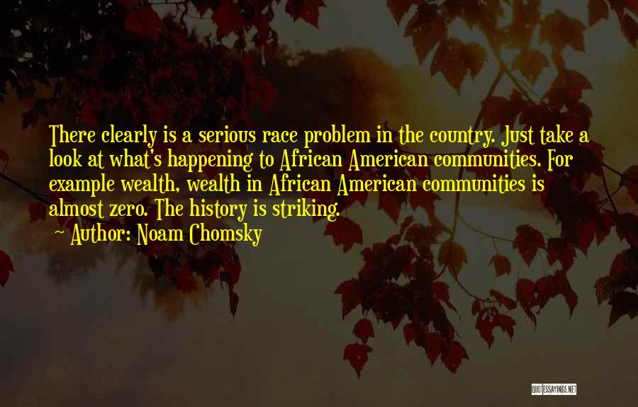 Noam Chomsky Quotes: There Clearly Is A Serious Race Problem In The Country. Just Take A Look At What's Happening To African American