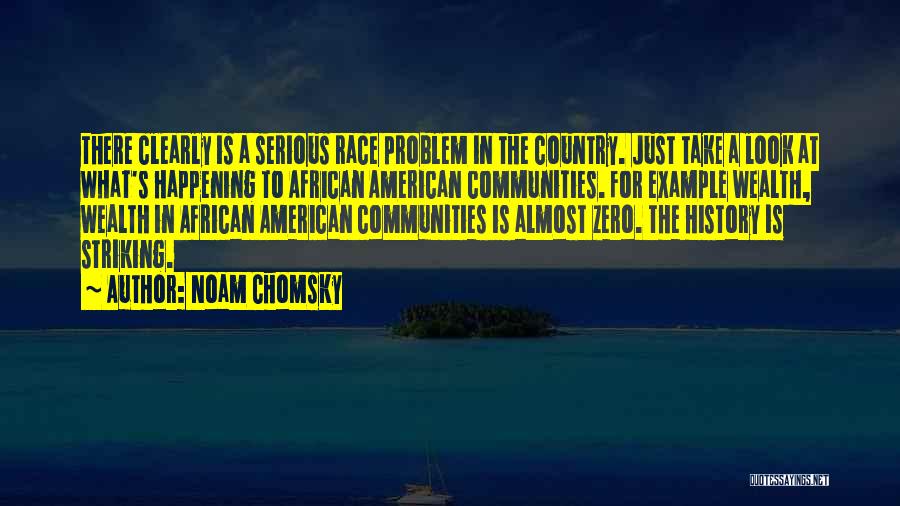 Noam Chomsky Quotes: There Clearly Is A Serious Race Problem In The Country. Just Take A Look At What's Happening To African American