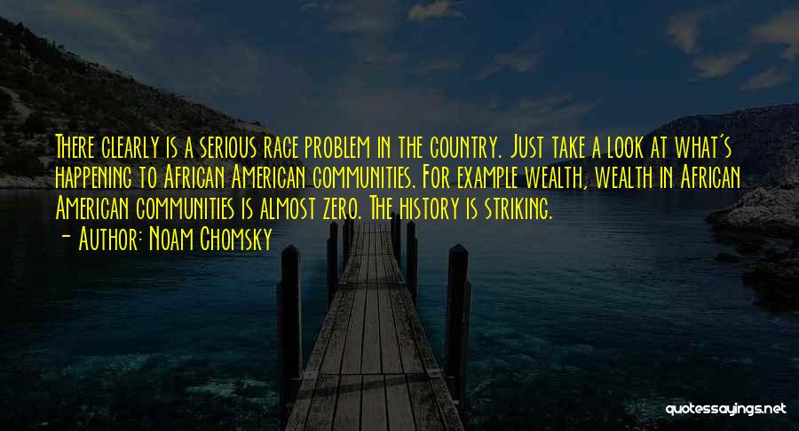 Noam Chomsky Quotes: There Clearly Is A Serious Race Problem In The Country. Just Take A Look At What's Happening To African American