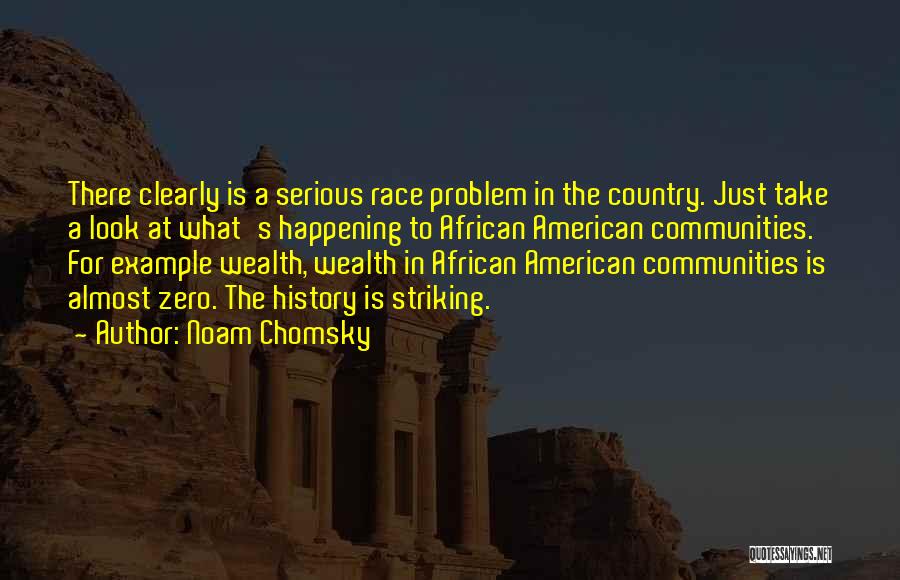 Noam Chomsky Quotes: There Clearly Is A Serious Race Problem In The Country. Just Take A Look At What's Happening To African American