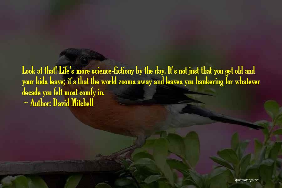 David Mitchell Quotes: Look At That! Life's More Science-fictiony By The Day. It's Not Just That You Get Old And Your Kids Leave;