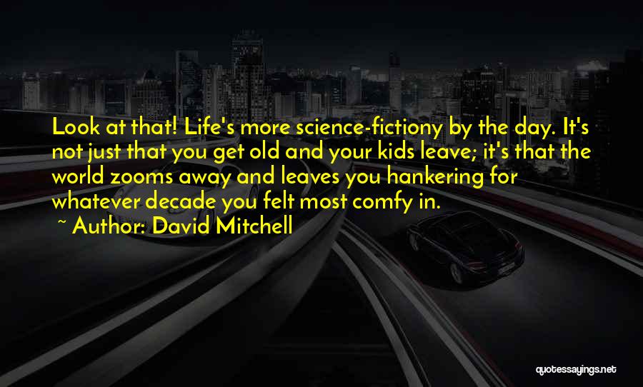David Mitchell Quotes: Look At That! Life's More Science-fictiony By The Day. It's Not Just That You Get Old And Your Kids Leave;