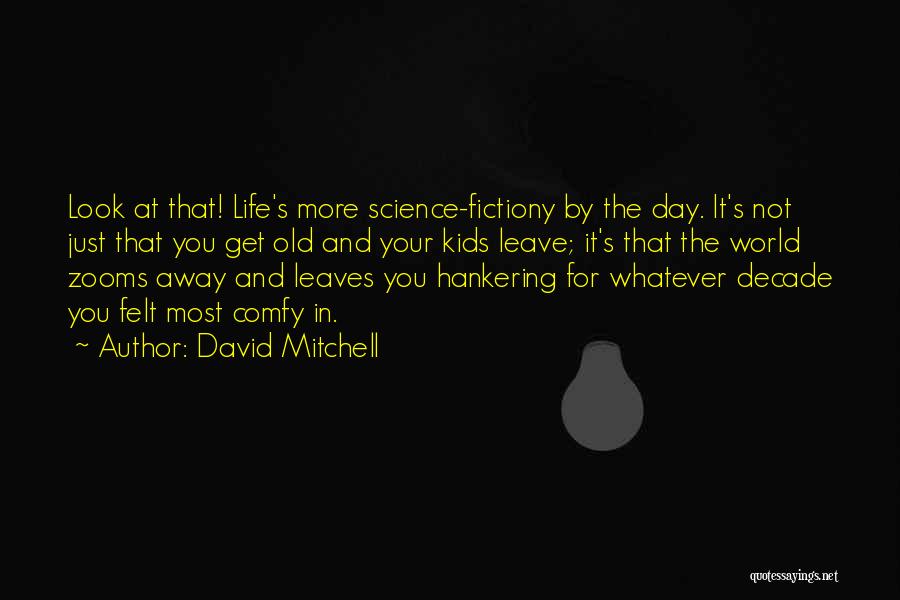 David Mitchell Quotes: Look At That! Life's More Science-fictiony By The Day. It's Not Just That You Get Old And Your Kids Leave;