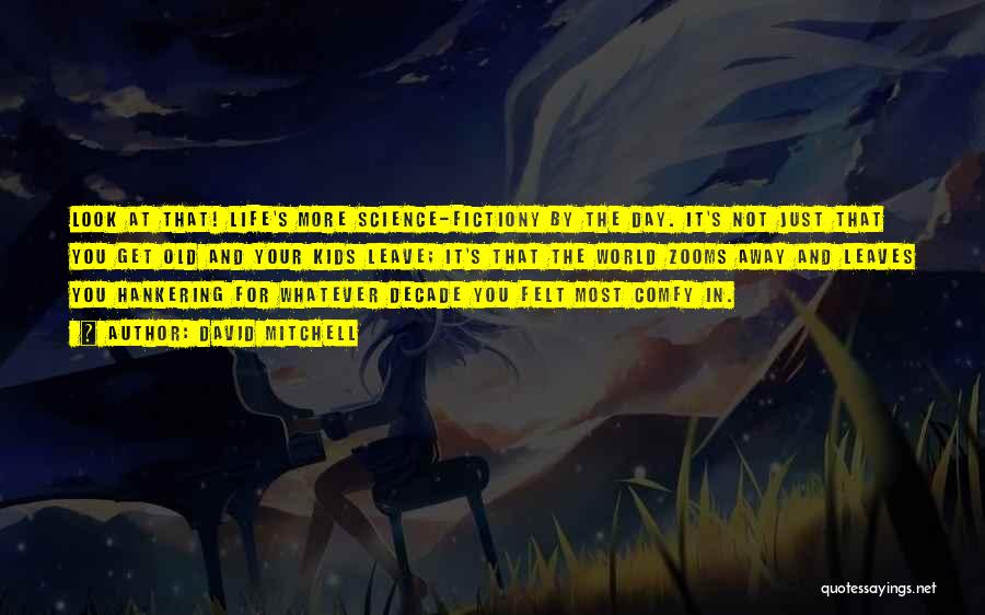 David Mitchell Quotes: Look At That! Life's More Science-fictiony By The Day. It's Not Just That You Get Old And Your Kids Leave;