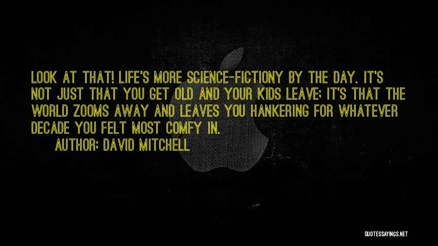 David Mitchell Quotes: Look At That! Life's More Science-fictiony By The Day. It's Not Just That You Get Old And Your Kids Leave;