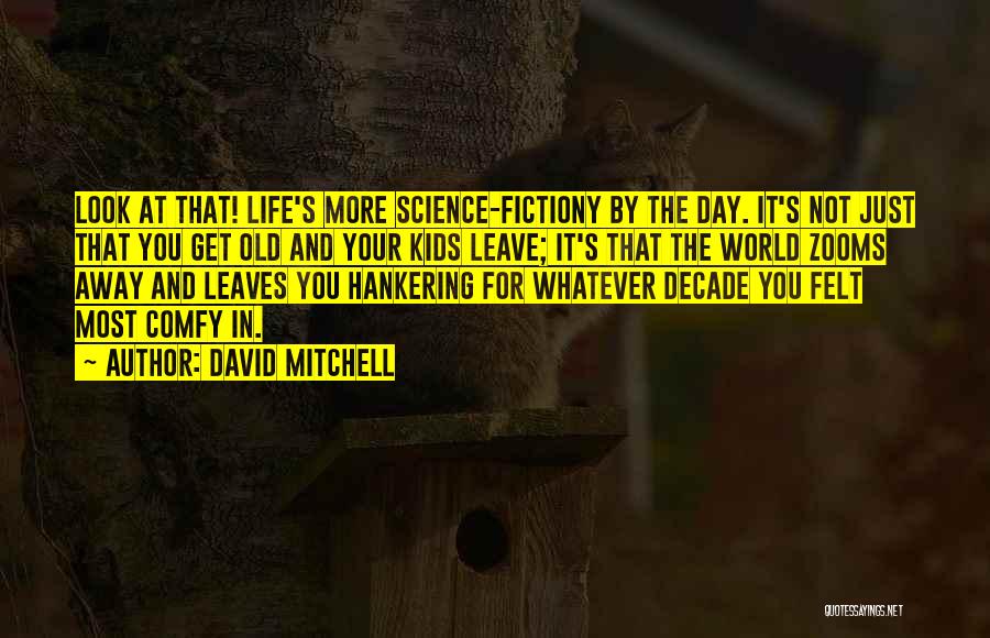 David Mitchell Quotes: Look At That! Life's More Science-fictiony By The Day. It's Not Just That You Get Old And Your Kids Leave;
