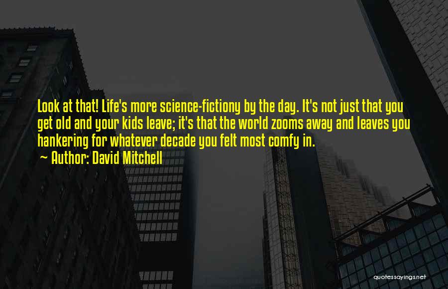 David Mitchell Quotes: Look At That! Life's More Science-fictiony By The Day. It's Not Just That You Get Old And Your Kids Leave;