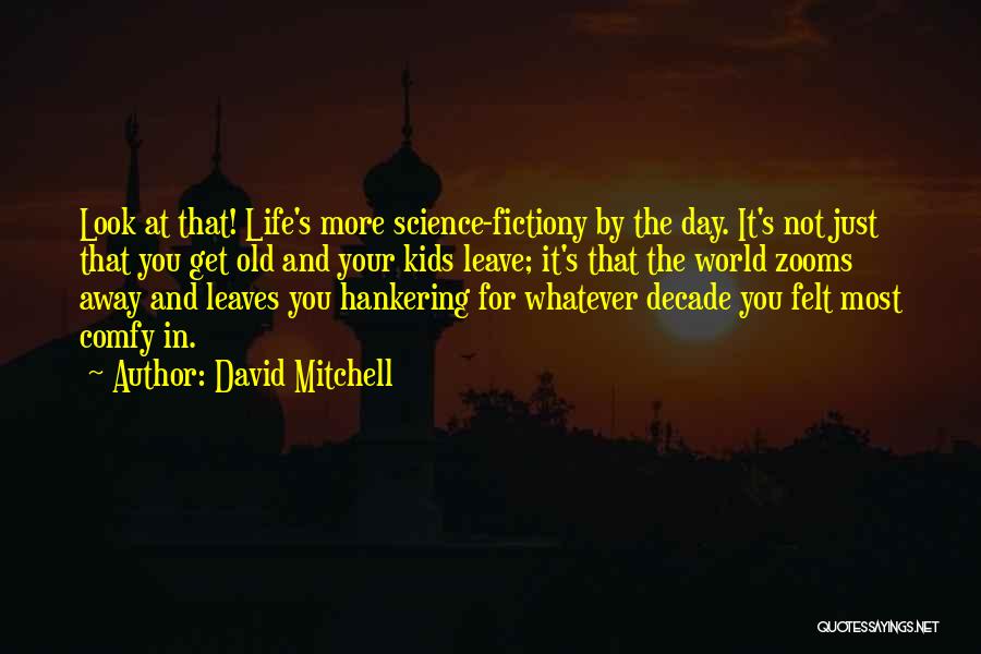 David Mitchell Quotes: Look At That! Life's More Science-fictiony By The Day. It's Not Just That You Get Old And Your Kids Leave;