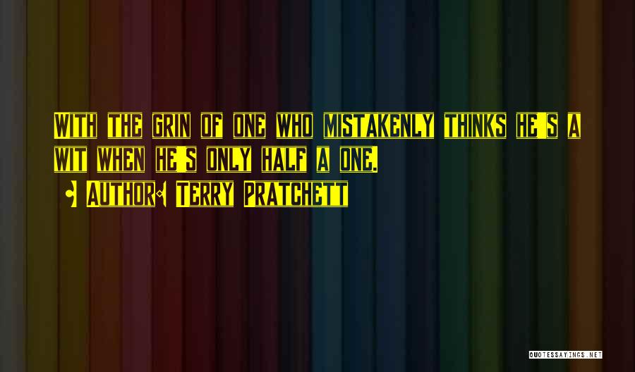 Terry Pratchett Quotes: With The Grin Of One Who Mistakenly Thinks He's A Wit When He's Only Half A One.