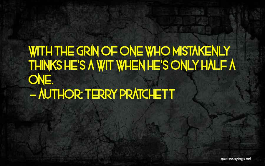 Terry Pratchett Quotes: With The Grin Of One Who Mistakenly Thinks He's A Wit When He's Only Half A One.