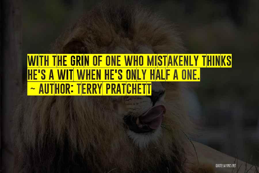 Terry Pratchett Quotes: With The Grin Of One Who Mistakenly Thinks He's A Wit When He's Only Half A One.