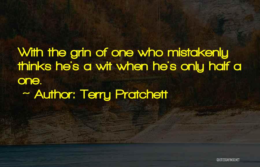 Terry Pratchett Quotes: With The Grin Of One Who Mistakenly Thinks He's A Wit When He's Only Half A One.