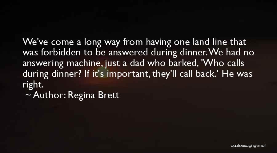 Regina Brett Quotes: We've Come A Long Way From Having One Land Line That Was Forbidden To Be Answered During Dinner. We Had