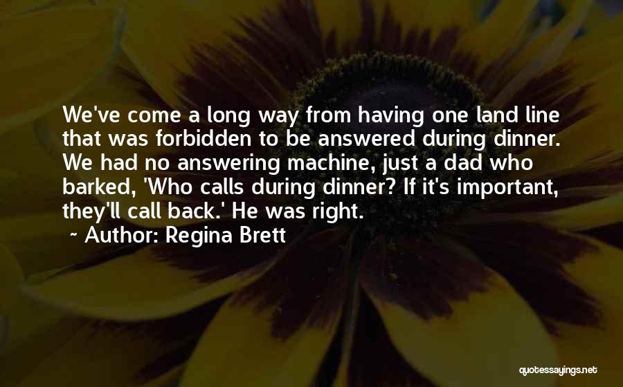 Regina Brett Quotes: We've Come A Long Way From Having One Land Line That Was Forbidden To Be Answered During Dinner. We Had