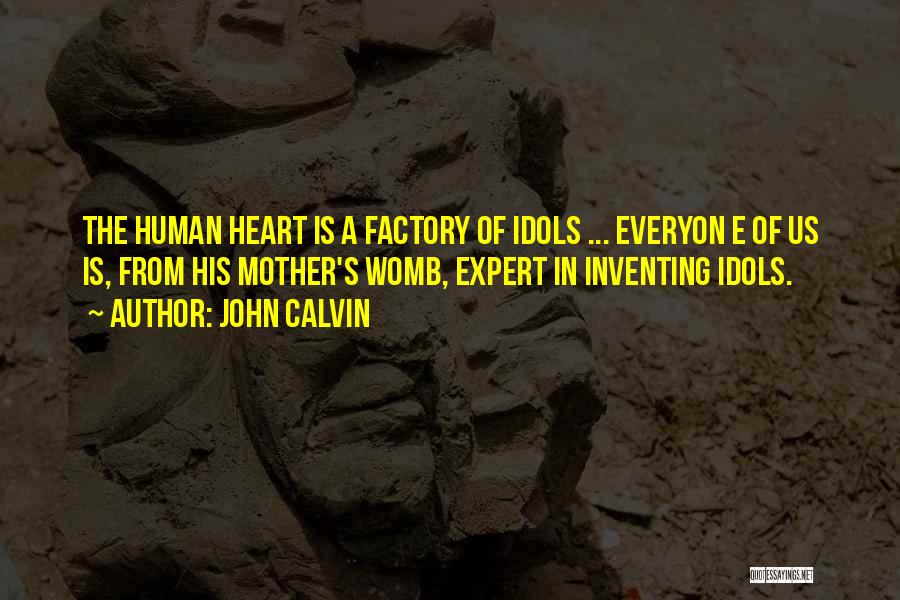 John Calvin Quotes: The Human Heart Is A Factory Of Idols ... Everyon E Of Us Is, From His Mother's Womb, Expert In