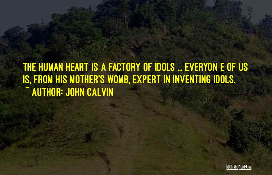 John Calvin Quotes: The Human Heart Is A Factory Of Idols ... Everyon E Of Us Is, From His Mother's Womb, Expert In