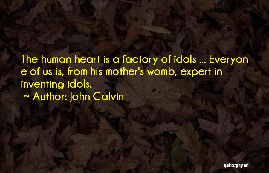 John Calvin Quotes: The Human Heart Is A Factory Of Idols ... Everyon E Of Us Is, From His Mother's Womb, Expert In