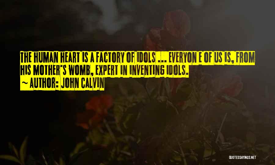 John Calvin Quotes: The Human Heart Is A Factory Of Idols ... Everyon E Of Us Is, From His Mother's Womb, Expert In