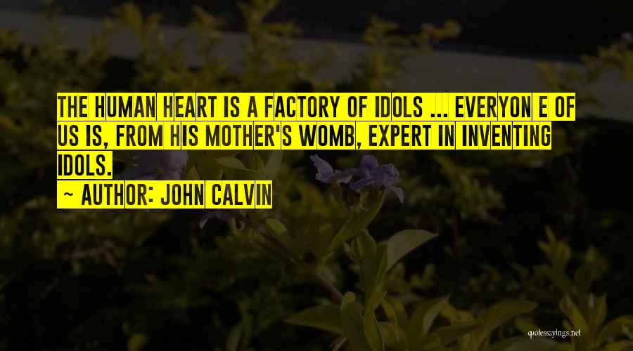John Calvin Quotes: The Human Heart Is A Factory Of Idols ... Everyon E Of Us Is, From His Mother's Womb, Expert In