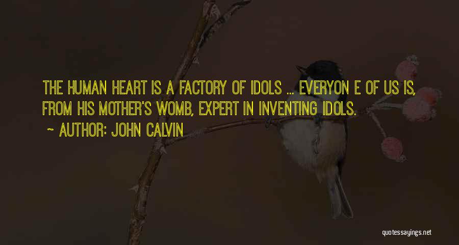John Calvin Quotes: The Human Heart Is A Factory Of Idols ... Everyon E Of Us Is, From His Mother's Womb, Expert In