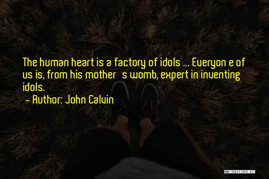 John Calvin Quotes: The Human Heart Is A Factory Of Idols ... Everyon E Of Us Is, From His Mother's Womb, Expert In