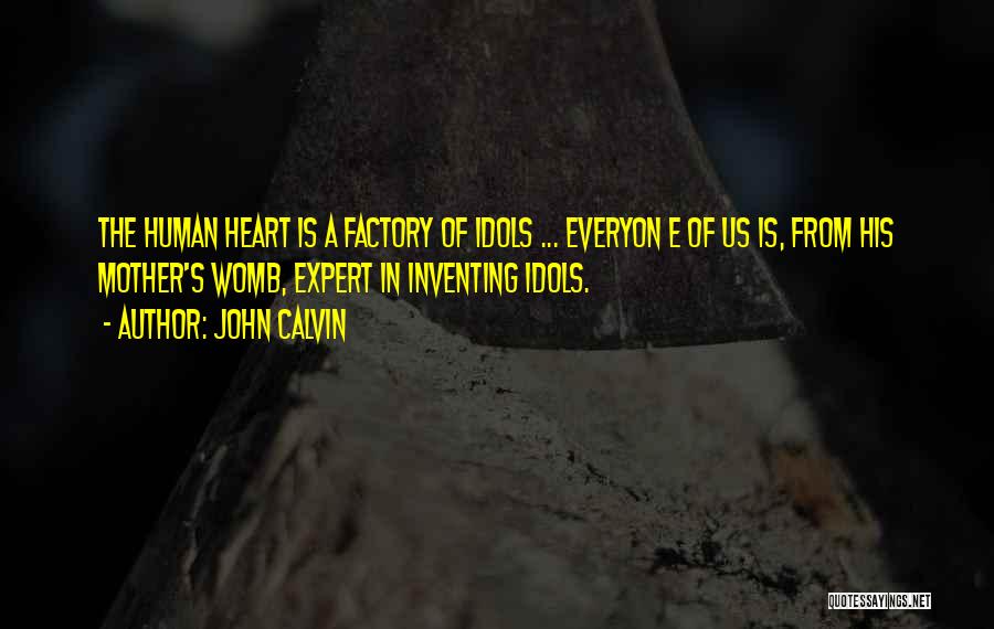 John Calvin Quotes: The Human Heart Is A Factory Of Idols ... Everyon E Of Us Is, From His Mother's Womb, Expert In