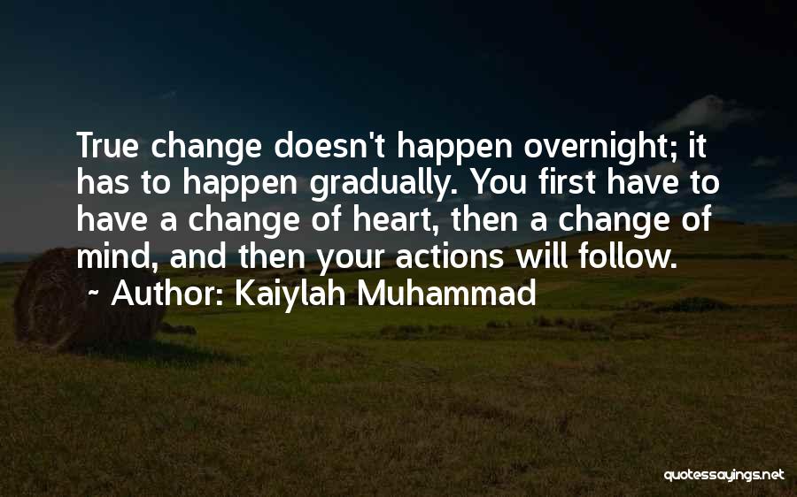 Kaiylah Muhammad Quotes: True Change Doesn't Happen Overnight; It Has To Happen Gradually. You First Have To Have A Change Of Heart, Then