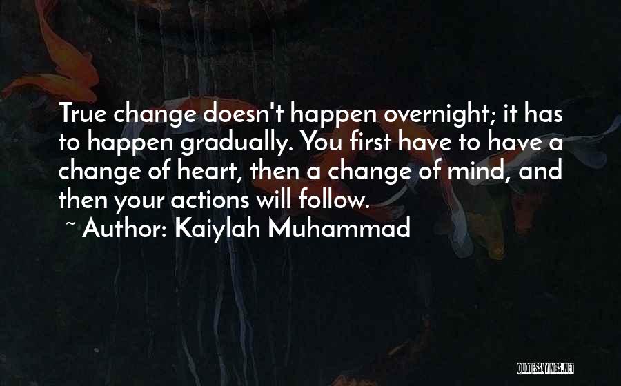 Kaiylah Muhammad Quotes: True Change Doesn't Happen Overnight; It Has To Happen Gradually. You First Have To Have A Change Of Heart, Then