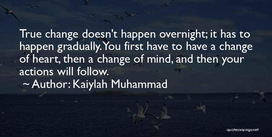 Kaiylah Muhammad Quotes: True Change Doesn't Happen Overnight; It Has To Happen Gradually. You First Have To Have A Change Of Heart, Then