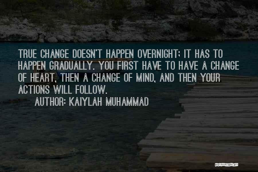 Kaiylah Muhammad Quotes: True Change Doesn't Happen Overnight; It Has To Happen Gradually. You First Have To Have A Change Of Heart, Then