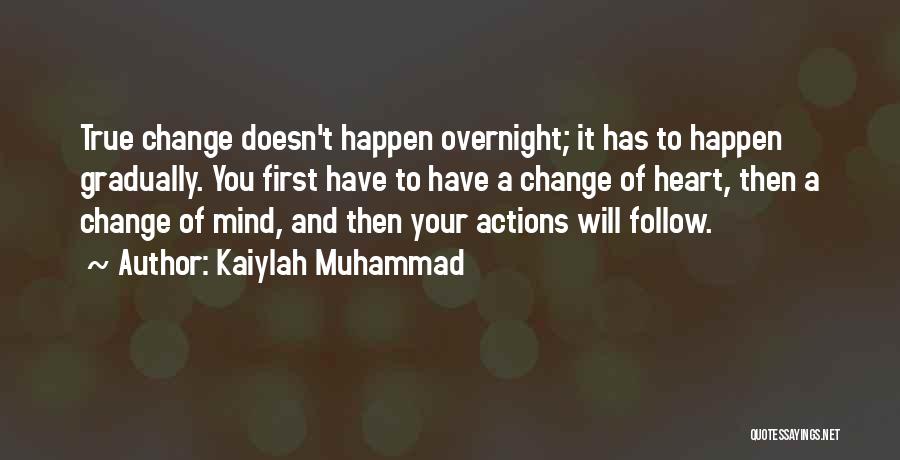 Kaiylah Muhammad Quotes: True Change Doesn't Happen Overnight; It Has To Happen Gradually. You First Have To Have A Change Of Heart, Then
