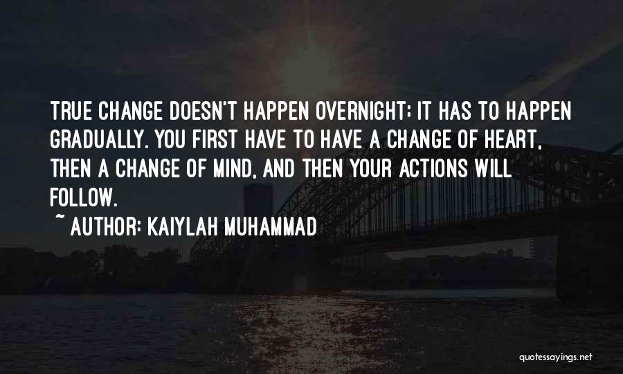 Kaiylah Muhammad Quotes: True Change Doesn't Happen Overnight; It Has To Happen Gradually. You First Have To Have A Change Of Heart, Then