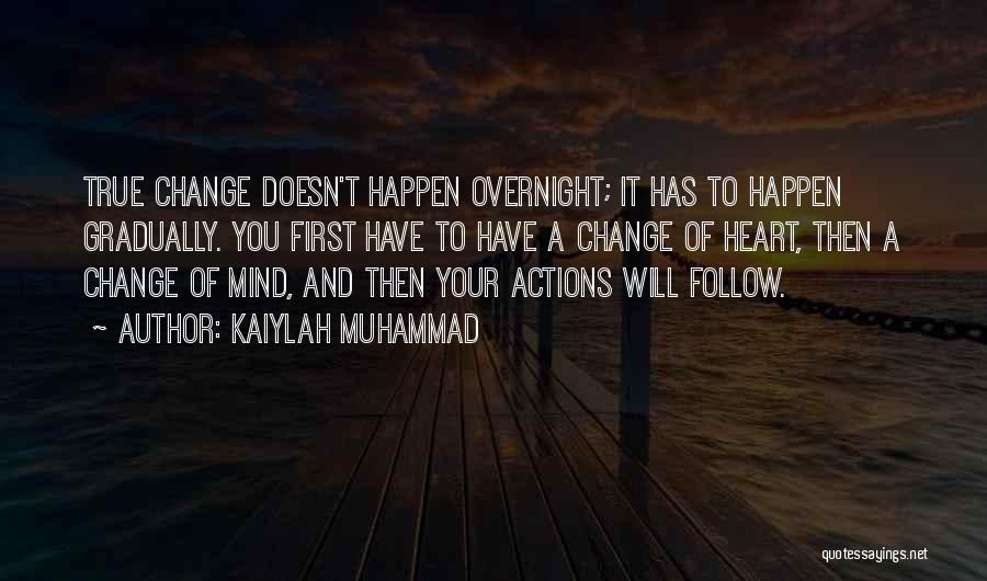 Kaiylah Muhammad Quotes: True Change Doesn't Happen Overnight; It Has To Happen Gradually. You First Have To Have A Change Of Heart, Then