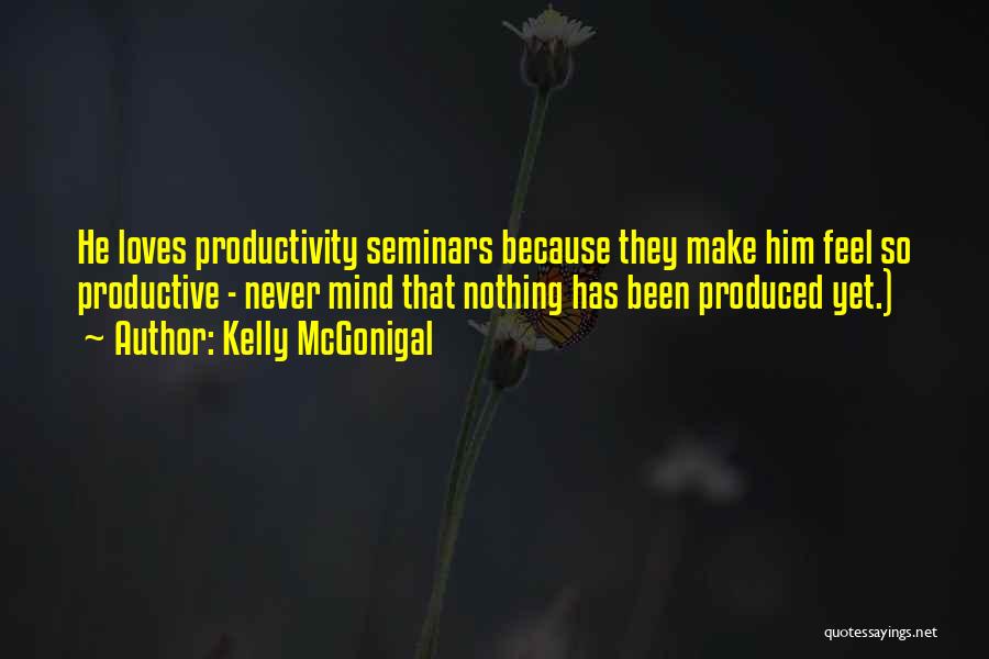 Kelly McGonigal Quotes: He Loves Productivity Seminars Because They Make Him Feel So Productive - Never Mind That Nothing Has Been Produced Yet.)