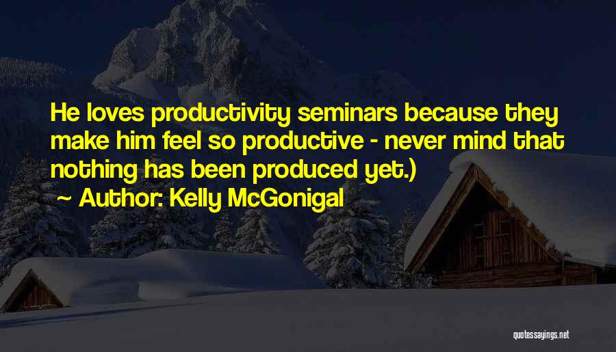 Kelly McGonigal Quotes: He Loves Productivity Seminars Because They Make Him Feel So Productive - Never Mind That Nothing Has Been Produced Yet.)