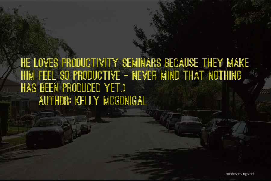 Kelly McGonigal Quotes: He Loves Productivity Seminars Because They Make Him Feel So Productive - Never Mind That Nothing Has Been Produced Yet.)